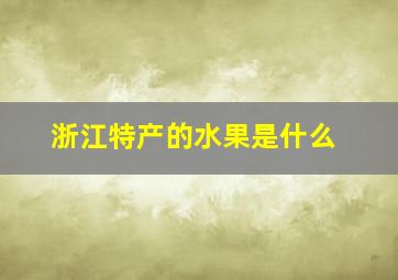 浙江特产的水果是什么