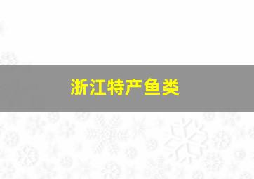 浙江特产鱼类