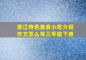 浙江特色美食小吃介绍作文怎么写三年级下册