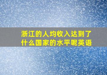 浙江的人均收入达到了什么国家的水平呢英语