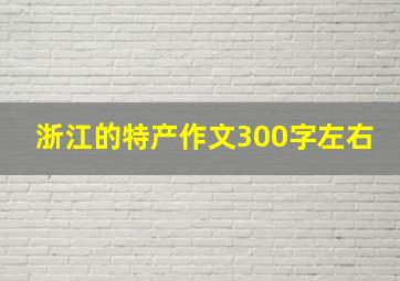 浙江的特产作文300字左右