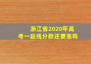 浙江省2020年高考一段线分数还要涨吗