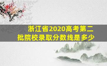 浙江省2020高考第二批院校录取分数线是多少