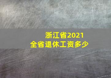 浙江省2021全省退休工资多少