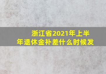 浙江省2021年上半年退休金补差什么时候发