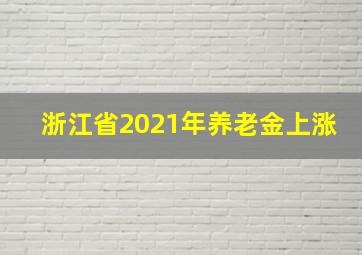 浙江省2021年养老金上涨