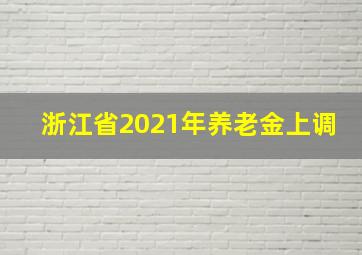 浙江省2021年养老金上调