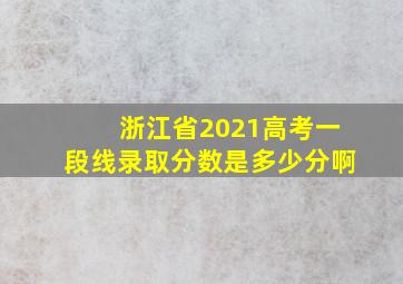 浙江省2021高考一段线录取分数是多少分啊