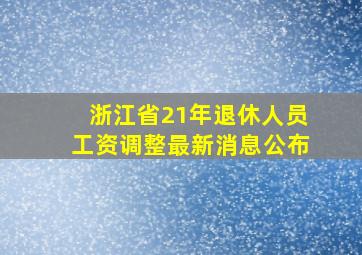 浙江省21年退休人员工资调整最新消息公布