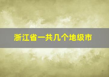 浙江省一共几个地级市