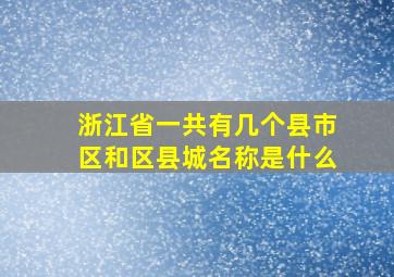 浙江省一共有几个县市区和区县城名称是什么