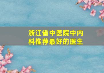 浙江省中医院中内科推荐最好的医生