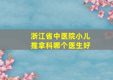 浙江省中医院小儿推拿科哪个医生好