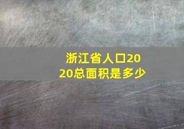 浙江省人口2020总面积是多少