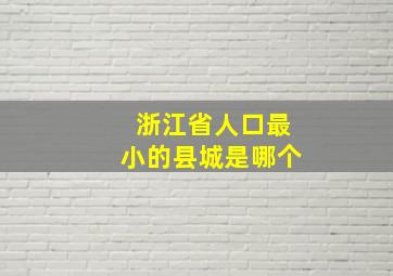 浙江省人口最小的县城是哪个