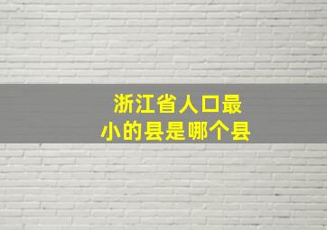 浙江省人口最小的县是哪个县