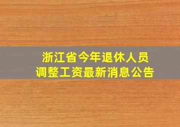 浙江省今年退休人员调整工资最新消息公告