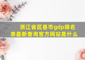 浙江省区县市gdp排名表最新查询官方网站是什么