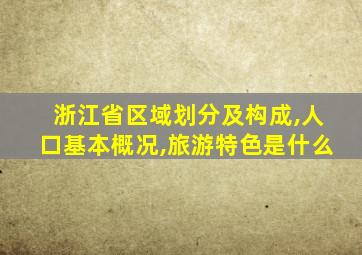 浙江省区域划分及构成,人口基本概况,旅游特色是什么