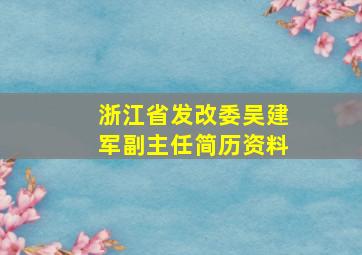 浙江省发改委吴建军副主任简历资料