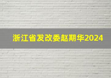 浙江省发改委赵期华2024