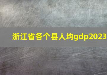 浙江省各个县人均gdp2023