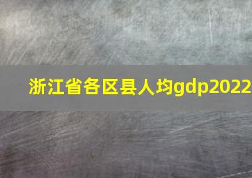 浙江省各区县人均gdp2022