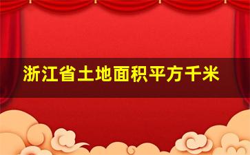 浙江省土地面积平方千米