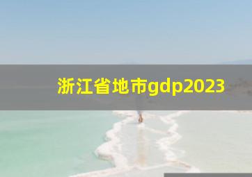 浙江省地市gdp2023