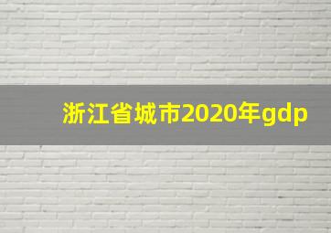 浙江省城市2020年gdp