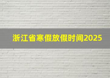 浙江省寒假放假时间2025