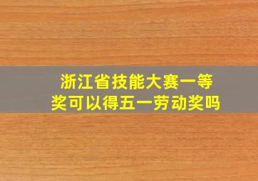 浙江省技能大赛一等奖可以得五一劳动奖吗