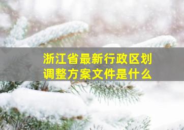 浙江省最新行政区划调整方案文件是什么