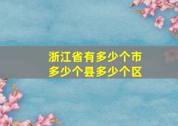 浙江省有多少个市多少个县多少个区