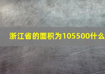 浙江省的面积为105500什么