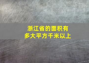 浙江省的面积有多大平方千米以上