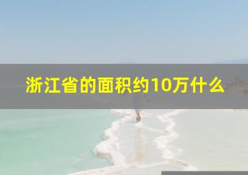 浙江省的面积约10万什么