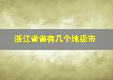 浙江省省有几个地级市