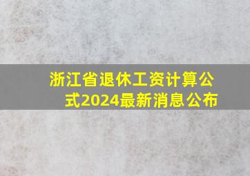 浙江省退休工资计算公式2024最新消息公布