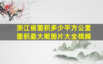 浙江省面积多少平方公里面积最大呢图片大全视频