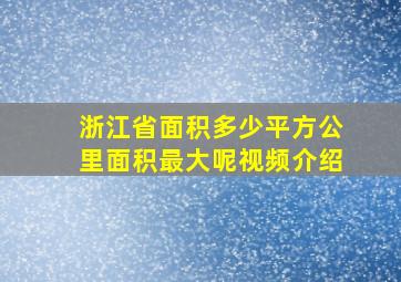 浙江省面积多少平方公里面积最大呢视频介绍