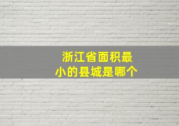 浙江省面积最小的县城是哪个