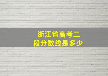 浙江省高考二段分数线是多少