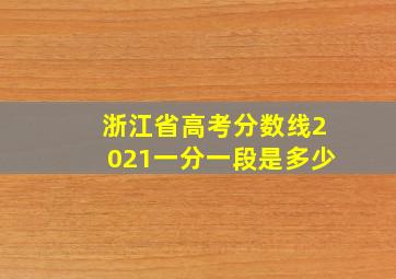 浙江省高考分数线2021一分一段是多少