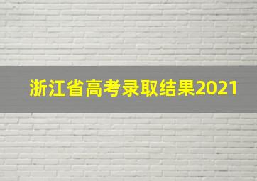 浙江省高考录取结果2021