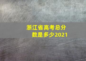 浙江省高考总分数是多少2021