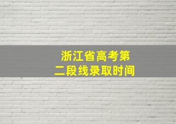 浙江省高考第二段线录取时间