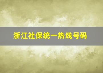 浙江社保统一热线号码