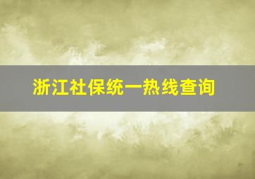 浙江社保统一热线查询