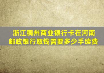 浙江稠州商业银行卡在河南邮政银行取钱需要多少手续费